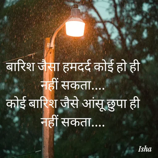 Quote by Isha Pateriya - बारिश जैसा हमदर्द कोई हो ही नहीं सकता....
कोई बारिश जैसे आंसू छुपा ही नहीं सकता.... - Made using Quotes Creator App, Post Maker App