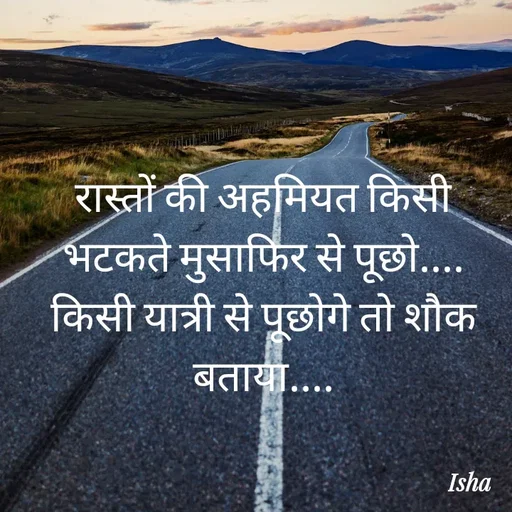 Quote by Isha Pateriya - रास्तों की अहमियत किसी भटकते मुसाफिर से पूछो....
किसी यात्री से पूछोगे तो शौक बताया.... - Made using Quotes Creator App, Post Maker App