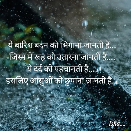Quote by Isha Pateriya - ये बारिश बदन को भिगाना जानती हैं...
जिस्म में रूह को उतारना जानती हैं....
ये दर्द को पहचानती है....
इसलिए आंसुओं को छुपाना जानती है... - Made using Quotes Creator App, Post Maker App