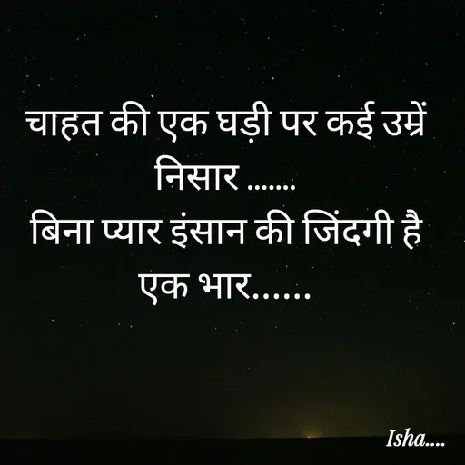 Quote by Isha Pateriya - चाहत की एक घड़ी पर कई उम्रें निसार .......
बिना प्यार इंसान की जिंदगी है एक भार...... - Made using Quotes Creator App, Post Maker App