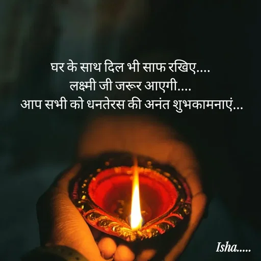 Quote by Isha Pateriya - घर के साथ दिल भी साफ रखिए.... 
लक्ष्मी जी जरूर आएगी.... 
आप सभी को धनतेरस की अनंत शुभकामनाएं...
 - Made using Quotes Creator App, Post Maker App