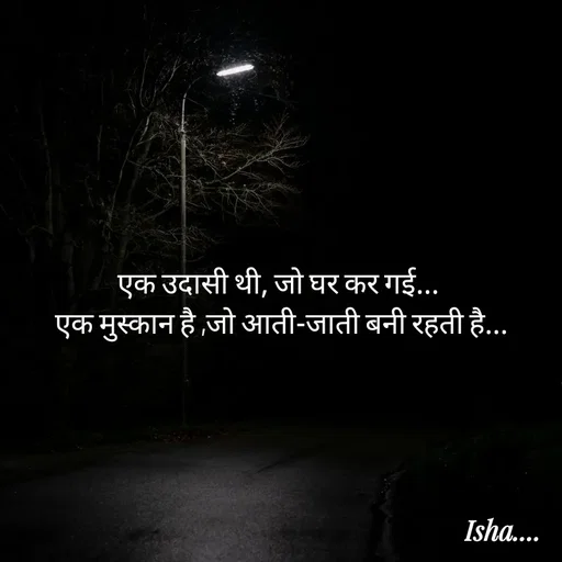 Quote by Isha Pateriya - एक उदासी थी, जो घर कर गई... 
एक मुस्कान है ,जो आती-जाती बनी रहती है...
 - Made using Quotes Creator App, Post Maker App