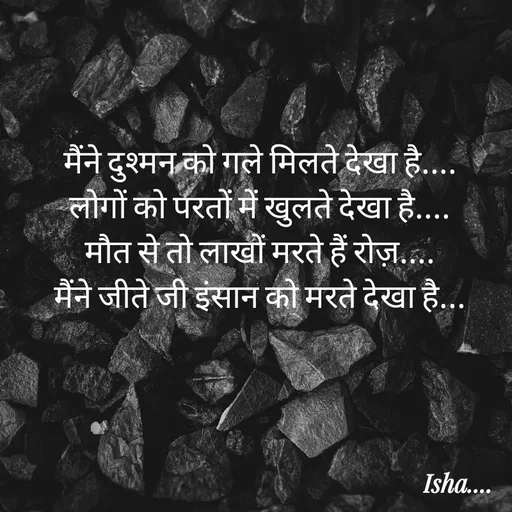 Quote by Isha Pateriya - मैंने दुश्मन को गले मिलते देखा है.... 
लोगों को परतों में खुलते देखा है.... 
मौत से तो लाखों मरते हैं रोज़.... 
मैंने जीते जी इंसान को मरते देखा है... 
 - Made using Quotes Creator App, Post Maker App