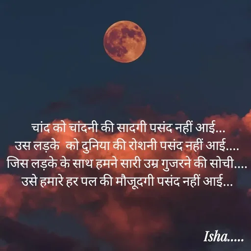 Quote by Isha Pateriya -  चांद को चांदनी की सादगी पसंद नहीं आई...
उस लड़के  को दुनिया की रोशनी पसंद नहीं आई....
जिस लड़के के साथ हमने सारी उम्र गुजरने की सोची....
उसे हमारे हर पल की मौजूदगी पसंद नहीं आई...

 - Made using Quotes Creator App, Post Maker App