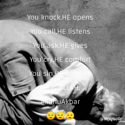 Quote by Wajid ali khan - You knock,HE opens
You call,HE listens
You ask,HE gives
You cry HE comfort
You sin Hforgives
IS ALLAH,
AllanuAkbar
@тудиote
 - Made using Quotes Creator App, Post Maker App