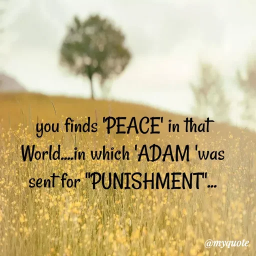 Quote by Wajid ali khan - you finds 'PEACE' in that
World.in which 'ADAM 'was
sent for "PUNISHMENT"..
@myquote
 - Made using Quotes Creator App, Post Maker App