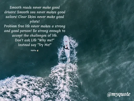 Quote by Wajid ali khan - Smooth roads never make good
drivers! Smooth sea never makes good
sailors! Clear Skies never make good
pilots!
Problem free life never makes a strong
and good person! Be strong enough to
accept the challenges of life.
Don't ask Life "Why me?"
Instead say "Try Me!"
Habiba
@тудиоte
 - Made using Quotes Creator App, Post Maker App