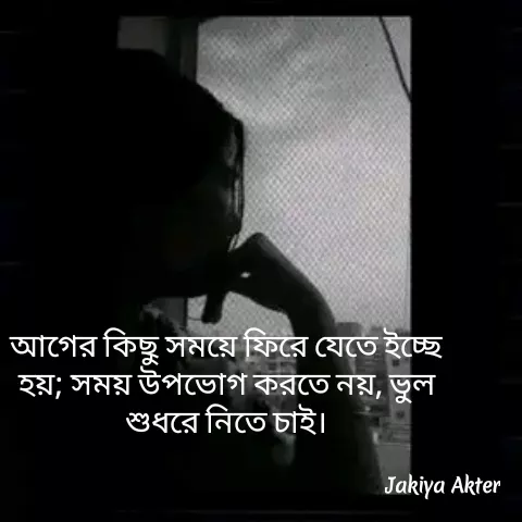 Quote by Jakiya Akter - আগের কিছু সময়ে ফিরে যেতে ইচ্ছে হয়; সময় উপভোগ করতে নয়, ভুল শুধরে নিতে চাই। - Made using Quotes Creator App, Post Maker App