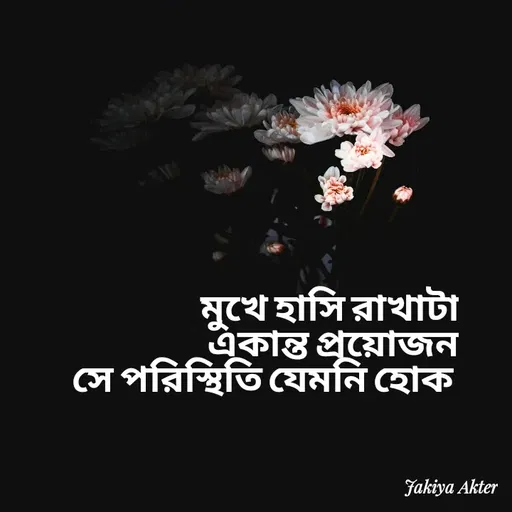 Quote by Jakiya Akter - মুখে হাসি রাখাটা                                                      একান্ত প্রয়োজন                                                                     সে পরিস্থিতি যেমনি হোক  - Made using Quotes Creator App, Post Maker App