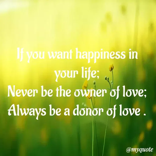 Quote by Deborah.N - If you want happiness in
your life; „*
Never be the owner of love;
Always be a donoơr of love .
@myquote
 - Made using Quotes Creator App, Post Maker App