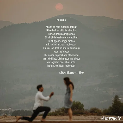 Quote by Jagmeets_ X_likhari_jalalpuria -  Mohobbat 

Khand de nalo mithi mohobbat 
likha dindi aa chithi mohobbat 
har oh Banda ashiq hunda
Dil ch jihde beshumar mohobbat 
Dil ch pyaar ehr jga dindi a 
mitta dindi a khaar mohobbat 
kiu ikk ton dhokha kha ke hundi duji
vaar mohobbat 
oh  insaan di pehchaan ehhe hundi
sirr te Dil jihde di shingaar mohobbat 
ohi jagmeet paar ehnu krda 
hunda Jo dildaar mohobbat 

                                  X_ਲਿਖਾਰੀ_ਜਲਾਲਪੁਰੀਆ











 - Made using Quotes Creator App, Post Maker App