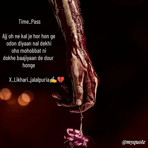 Quote by Jagmeets_ X_likhari_jalalpuria -  Time_Pass

Ajj oh ne kal je hor hon ge
odon diyaan nal dekhi
oho mohobbat ni
dokhe baajiyaan de dour 
honge

             X_Likhari_jalalpuria✍️💔












 - Made using Quotes Creator App, Post Maker App