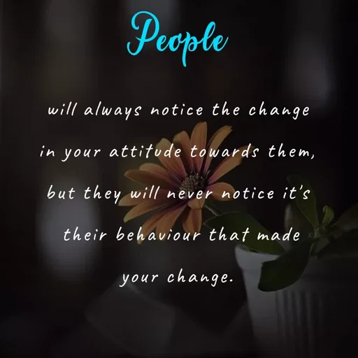 Quote by Akifa🌹 - People
will always notice the change
in your attitude towards them,
but they will never notice it's
 their behaviour that made
your change.
 - Made using Quotes Creator App, Post Maker App