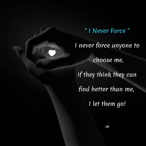 Quote by Akifa🌹 - " I Never Force "
I never force anyone to
 choose me,
if they think they can
find better than me, 
I let them go!

i@ - Made using Quotes Creator App, Post Maker App