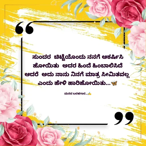 Quote by Viresh Uppar - ಸುಂದರ  ಚಿಟ್ಟೆಯೊಂದು ನನಗೆ ಆಕರ್ಷಿಸಿ
ಹೋಯಿತು  ಅದರ ಹಿಂದೆ ಹಿಂಬಾಲಿಸಿದೆ
ಆದರೆ  ಅದು ನಾನು ನಿನಗೆ ಮಾತ್ರ ಸೀಮಿತವಲ್ಲ 
ಎಂದು ಹೇಳಿ ಹಾರಿಹೋಯಿತು...🦋

ಮನದ ಬರಹಗಾರ...✍️ - Made using Quotes Creator App, Post Maker App