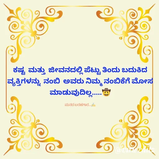 Quote by Viresh Uppar - ಕಷ್ಟ  ಮತ್ತು  ಜೀವನದಲ್ಲಿ ಪೆಟ್ಟು ತಿಂದು ಬದುಕಿದ
ವ್ಯಕ್ತಿಗಳನ್ನು  ನಂಬಿ  ಅವರು ನಿಮ್ಮ ನಂಬಿಕೆಗೆ ಮೋಸ ಮಾಡುವುದಿಲ್ಲ.....🤠

ಮನದ ಬರಹಗಾರ...✍️ - Made using Quotes Creator App, Post Maker App