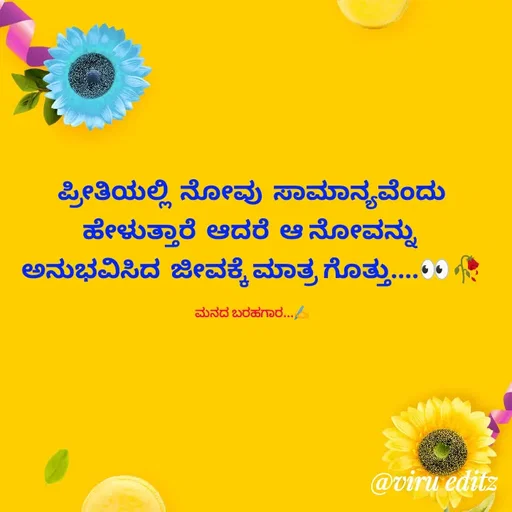 Quote by Viresh Uppar - ಪ್ರೀತಿಯಲ್ಲಿ  ನೋವು  ಸಾಮಾನ್ಯವೆಂದು
ಹೇಳುತ್ತಾರೆ  ಆದರೆ  ಆ ನೋವನ್ನು 
ಅನುಭವಿಸಿದ  ಜೀವಕ್ಕೆ ಮಾತ್ರ ಗೊತ್ತು....👀🥀

ಮನದ ಬರಹಗಾರ...✍️ - Made using Quotes Creator App, Post Maker App