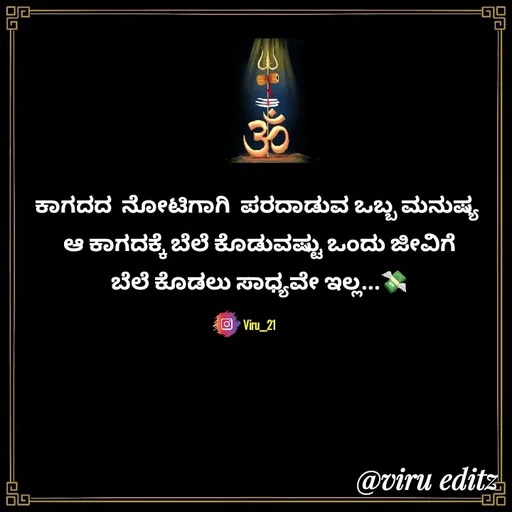 Quote by Viresh Uppar - ಕಾಗದದ  ನೋಟಿಗಾಗಿ  ಪರದಾಡುವ ಒಬ್ಬ ಮನುಷ್ಯ 
ಆ ಕಾಗದಕ್ಕೆ ಬೆಲೆ ಕೊಡುವಷ್ಟು ಒಂದು ಜೀವಿಗೆ
ಬೆಲೆ ಕೊಡಲು ಸಾಧ್ಯವೇ ಇಲ್ಲ...💸

Viru__21 - Made using Quotes Creator App, Post Maker App