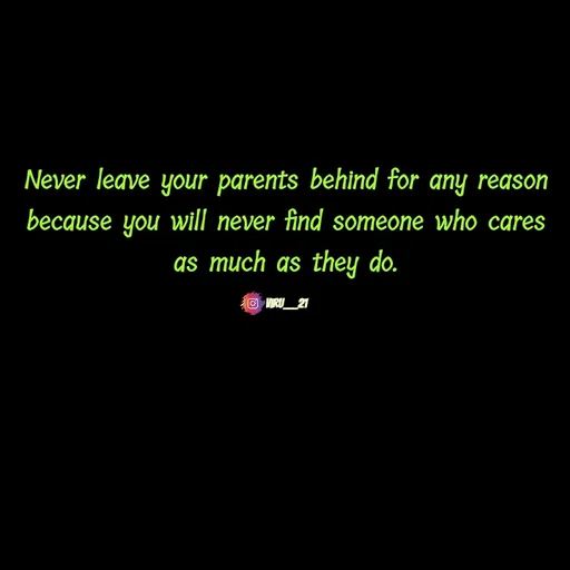 Quote by Viresh Uppar - Never leave your parents behind for any reason because you will never find someone who cares as much as they do.

Viru___21 - Made using Quotes Creator App, Post Maker App