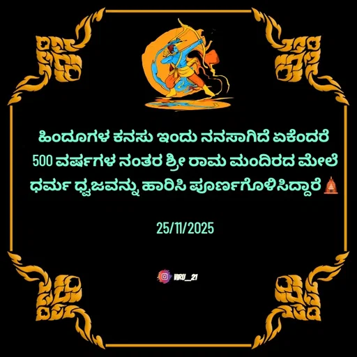Quote by Viresh Uppar - ಹಿಂದೂಗಳ ಕನಸು ಇಂದು ನನಸಾಗಿದೆ ಏಕೆಂದರೆ 
500 ವರ್ಷಗಳ ನಂತರ ಶ್ರೀ ರಾಮ ಮಂದಿರದ ಮೇಲೆ   ಧರ್ಮ ಧ್ವಜವನ್ನು ಹಾರಿಸಿ ಪೂರ್ಣಗೊಳಿಸಿದ್ದಾರೆ🛕

25/11/2025



Viru__21 - Made using Quotes Creator App, Post Maker App