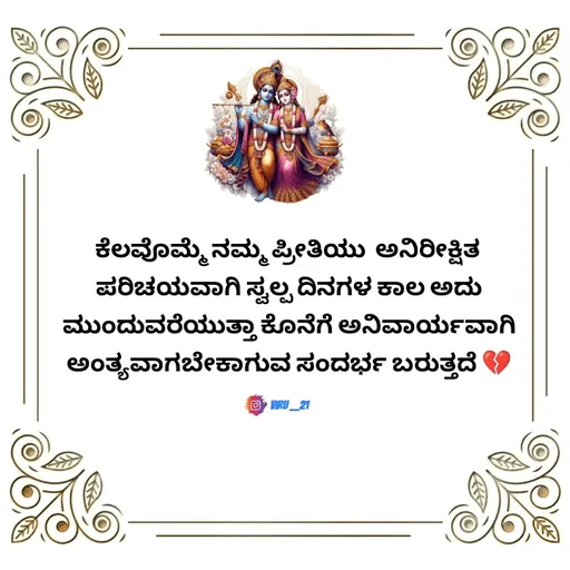 Quote by Viresh Uppar - ಕೆಲವೊಮ್ಮೆ ನಮ್ಮ ಪ್ರೀತಿಯು  ಅನಿರೀಕ್ಷಿತ 
ಪರಿಚಯವಾಗಿ ಸ್ವಲ್ಪ ದಿನಗಳ ಕಾಲ ಅದು
ಮುಂದುವರೆಯುತ್ತಾ ಕೊನೆಗೆ ಅನಿವಾರ್ಯವಾಗಿ
ಅಂತ್ಯವಾಗಬೇಕಾಗುವ ಸಂದರ್ಭ ಬರುತ್ತದೆ 💔

Viru __21 - Made using Quotes Creator App, Post Maker App