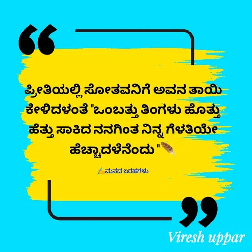 Quote by Viresh Uppar - ಪ್ರೀತಿಯಲ್ಲಿ ಸೋತವನಿಗೆ ಅವನ ತಾಯಿ ಕೇಳಿದಳಂತೆ "ಒಂಬತ್ತು ತಿಂಗಳು ಹೊತ್ತು ಹೆತ್ತು ಸಾಕಿದ ನನಗಿಂತ ನಿನ್ನ ಗೆಳತಿಯೇ ಹೆಚ್ಚಾದಳೆನೆಂದು "🪶

✍️ಮನದ ಬರಹಗಳು - Made using Quotes Creator App, Post Maker App