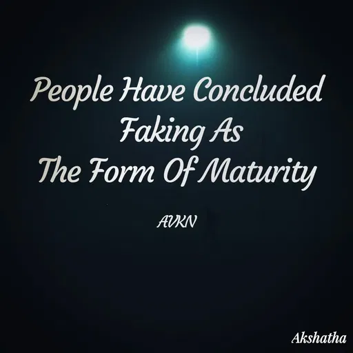 Quote by Dr.Akshatha V K Nairy - People Have Concluded
 Faking As
 The Form Of Maturity 

AVKN - Made using Quotes Creator App, Post Maker App