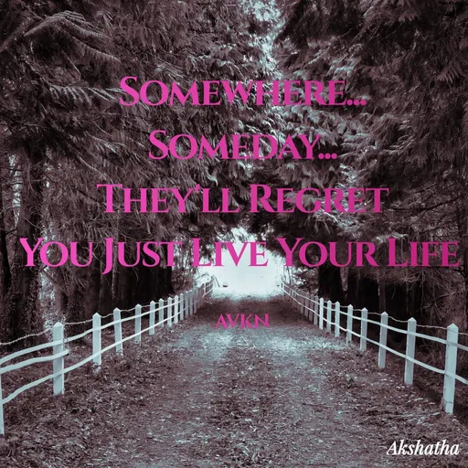 Quote by Dr.Akshatha V K Nairy - Somewhere... Someday...
They'll Regret
You Just Live Your Life 

AVKN - Made using Quotes Creator App, Post Maker App