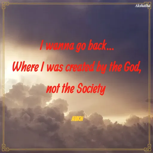 Quote by Dr.Akshatha - I wanna go back...
Where I was created by the God,
not the Society 

AVKN - Made using Quotes Creator App, Post Maker App
