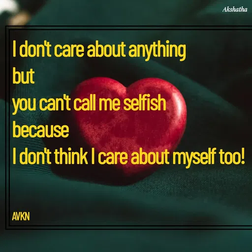 Quote by Dr.Akshatha - I don't care about anything
but
you can't call me selfish 
because
I don't think I care about myself too!



AVKN - Made using Quotes Creator App, Post Maker App