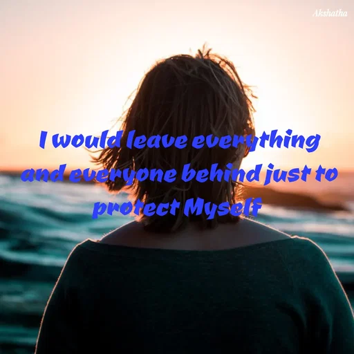 Quote by Dr.Akshatha - I would leave everything and everyone behind just to protect Myself  - Made using Quotes Creator App, Post Maker App