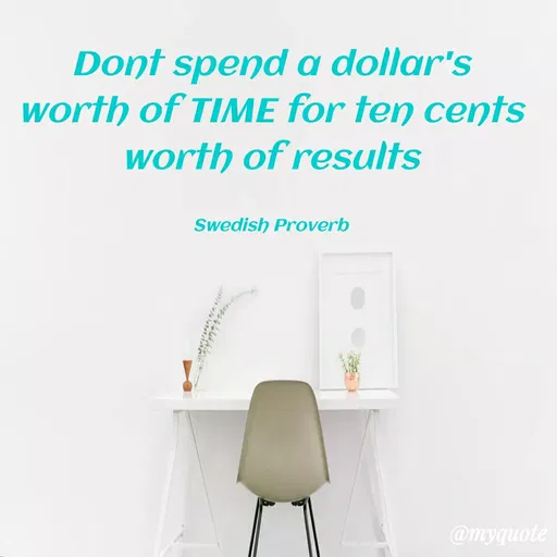Quote by Likhita Matham - Dont spend a dollar's
worth of TIME for ten cents
worth of results
Swedish Proverb
@myquote
 - Made using Quotes Creator App, Post Maker App