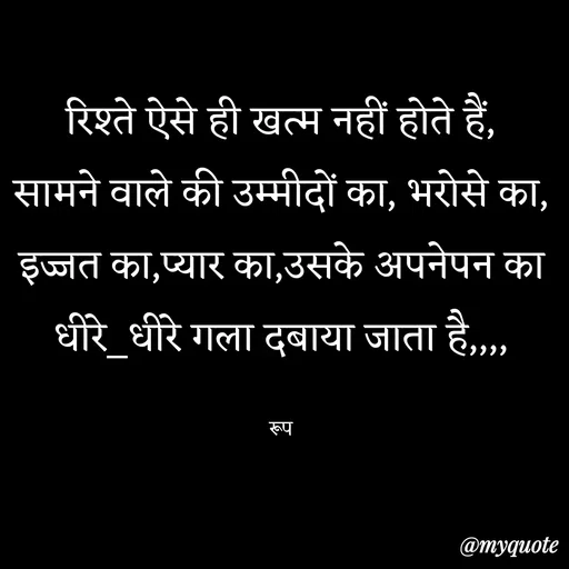 Quote by aarohi - रिश्ते ऐसे ही खत्म नहीं होते हैं,
सामने वाले की उम्मीदों का, भरोसे का, इज्जत का,प्यार का,उसके अपनेपन का धीरे_धीरे गला दबाया जाता है,,,,

रूप - Made using Quotes Creator App, Post Maker App