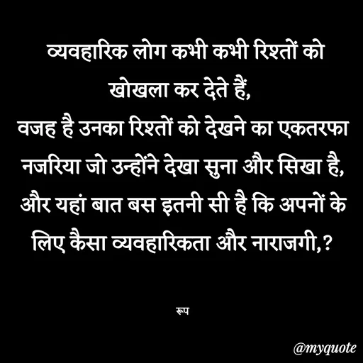 Quote by aarohi -  व्यवहारिक लोग कभी कभी रिश्तों को खोखला कर देते हैं, 
वजह है उनका रिश्तों को देखने का एकतरफा नजरिया जो उन्होंने देखा सुना और सिखा है,
और यहां बात बस इतनी सी है कि अपनों के लिए कैसा व्यवहारिकता और नाराजगी,?


रूप - Made using Quotes Creator App, Post Maker App