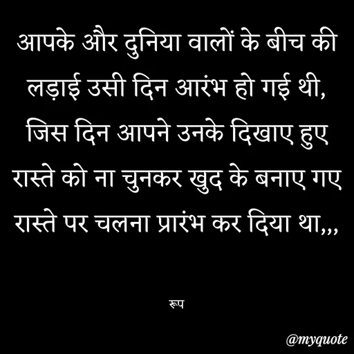 Quote by aarohi - आपके और दुनिया वालों के बीच की लड़ाई उसी दिन आरंभ हो गई थी,
जिस दिन आपने उनके दिखाए हुए रास्ते को ना चुनकर खुद के बनाए गए रास्ते पर चलना प्रारंभ कर दिया था,,,


रूप - Made using Quotes Creator App, Post Maker App