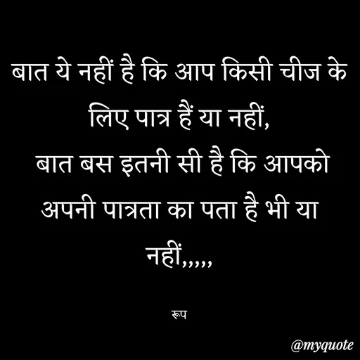 Quote by aarohi - बात ये नहीं है कि आप किसी चीज के लिए पात्र हैं या नहीं,
 बात बस इतनी सी है कि आपको अपनी पात्रता का पता है भी या नहीं,,,,,

रूप - Made using Quotes Creator App, Post Maker App