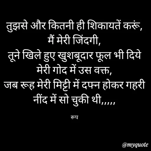 Quote by aarohi - तुझसे और कितनी ही शिकायतें करूं, मैं मेरी जिंदगी,
तूने खिले हुए खुशबूदार फूल भी दिये मेरी गोद में उस वक्त,
जब रूह मेरी मिट्टी में दफ्न होकर गहरी नींद में सो चुकी थी,,,,,

रूप - Made using Quotes Creator App, Post Maker App