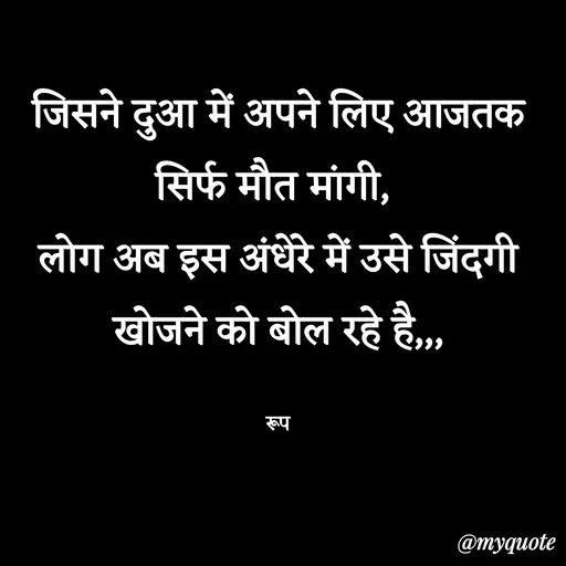 Quote by aarohi - जिसने दुआ में अपने लिए आजतक सिर्फ मौत मांगी, 
लोग अब इस अंधेरे में उसे जिंदगी खोजने को बोल रहे है,,,

रूप - Made using Quotes Creator App, Post Maker App