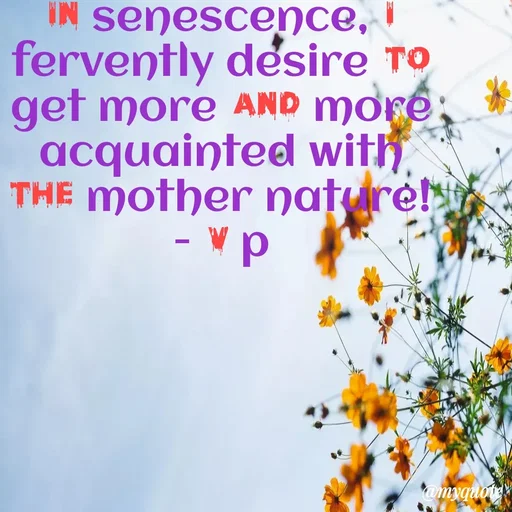 Quote by PREETI RAO - in senescence, I fervently desire to get more and more acquainted with the mother nature!         - V p - Made using Quotes Creator App, Post Maker App