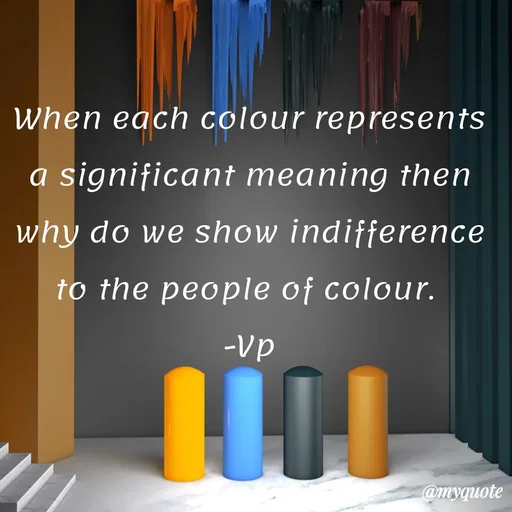 Quote by PREETI RAO - When each colour represents a significant meaning then why do we show indifference to the people of colour. 
-Vp - Made using Quotes Creator App, Post Maker App