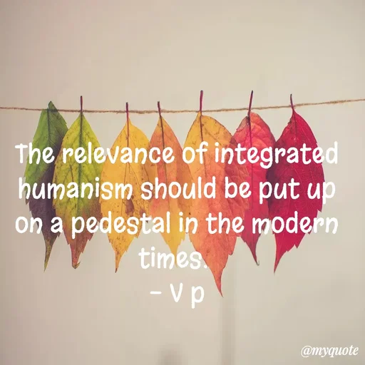 Quote by PREETI RAO - The relevance of integrated humanism should be put up on a pedestal in the modern times. 
- V p - Made using Quotes Creator App, Post Maker App