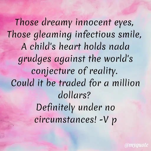 Quote by Incognito - Those dreamy innocent eyes, 
Those gleaming infectious smile, 
A child's heart holds nada grudges against the world's conjecture of reality. 
Could it be traded for a million dollars? 
Definitely under no circumstances! -V p
 - Made using Quotes Creator App, Post Maker App