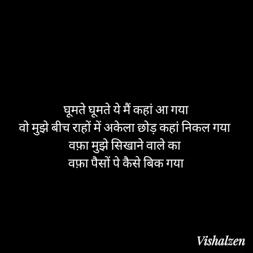 Quote by Lament - घूमते घूमते ये मैं कहां आ गया
वो मुझे बीच राहों में अकेला छोड़ कहां निकल गया 
वफ़ा मुझे सिखाने वाले का 
वफ़ा पैसों पे कैसे बिक गया - Made using Quotes Creator App, Post Maker App