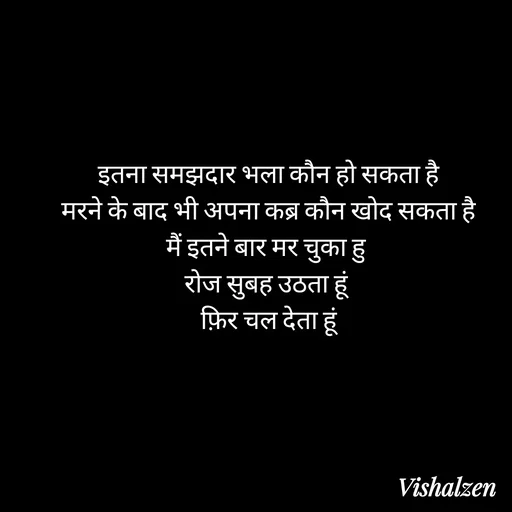 Quote by Lament - इतना समझदार भला कौन हो सकता है
मरने के बाद भी अपना कब्र कौन खोद सकता है
मैं इतने बार मर चुका हु 
रोज सुबह उठता हूं 
फ़िर चल देता हूं - Made using Quotes Creator App, Post Maker App
