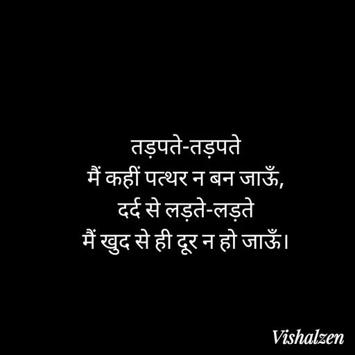Quote by Lament - तड़पते-तड़पते
मैं कहीं पत्थर न बन जाऊँ,
दर्द से लड़ते-लड़ते
मैं खुद से ही दूर न हो जाऊँ। - Made using Quotes Creator App, Post Maker App