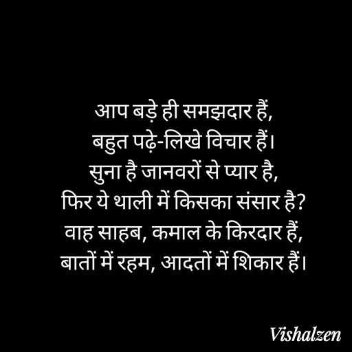 Quote by Lament - आप बड़े ही समझदार हैं,
बहुत पढ़े-लिखे विचार हैं।
सुना है जानवरों से प्यार है,
फिर ये थाली में किसका संसार है?
वाह साहब, कमाल के किरदार हैं,
बातों में रहम, आदतों में शिकार हैं। - Made using Quotes Creator App, Post Maker App