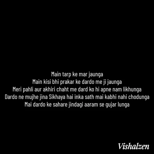 Quote by Lament - Main tarp ke mar jaunga
Main kisi bhi prakar ke dardo me ji jaunga
Meri pahli aur akhiri chaht me dard ko hi apne nam likhunga
Dardo ne mujhe jina Sikhaya hai inka sath mai kabhi nahi chodunga
Mai dardo ke sahare jindagi aaram se gujar lunga - Made using Quotes Creator App, Post Maker App