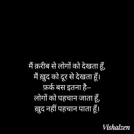 Quote by Lament - मैं क़रीब से लोगों को देखता हूँ,
मैं ख़ुद को दूर से देखता हूँ।
फ़र्क बस इतना है—
लोगों को पहचान जाता हूँ,
ख़ुद नहीं पहचान पाता हूँ। - Made using Quotes Creator App, Post Maker App