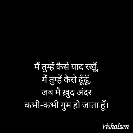 Quote by Lament - मैं तुम्हें कैसे याद रखूँ,
मैं तुम्हें कैसे ढूँढूँ,
जब मैं ख़ुद अंदर
कभी-कभी गुम हो जाता हूँ। - Made using Quotes Creator App, Post Maker App