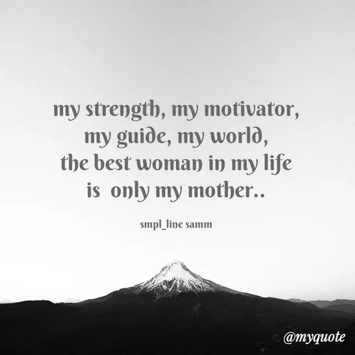Quote by simpl_line - my strength, my motivator, my guide, my world,
the best woman in my life is  only my mother..

smpl_line samm - Made using Quotes Creator App, Post Maker App